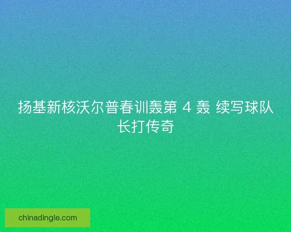 扬基新核沃尔普春训轰第 4 轰 续写球队长打传奇
