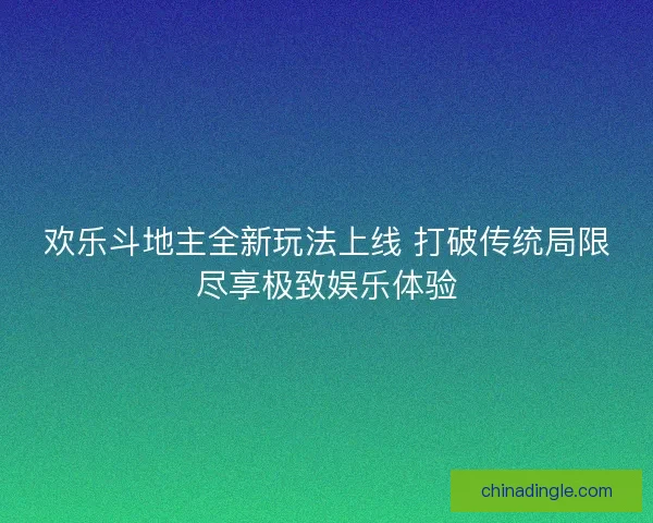 欢乐斗地主全新玩法上线 打破传统局限尽享极致娱乐体验