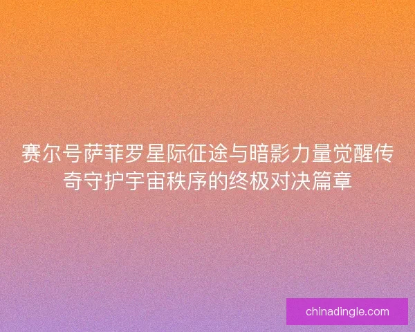 赛尔号萨菲罗星际征途与暗影力量觉醒传奇守护宇宙秩序的终极对决篇章