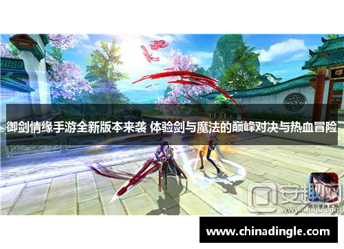 御剑情缘手游全新版本来袭 体验剑与魔法的巅峰对决与热血冒险