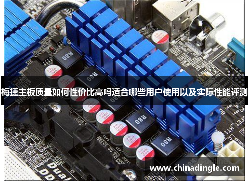 梅捷主板质量如何性价比高吗适合哪些用户使用以及实际性能评测